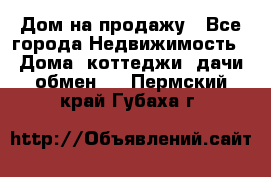 Дом на продажу - Все города Недвижимость » Дома, коттеджи, дачи обмен   . Пермский край,Губаха г.